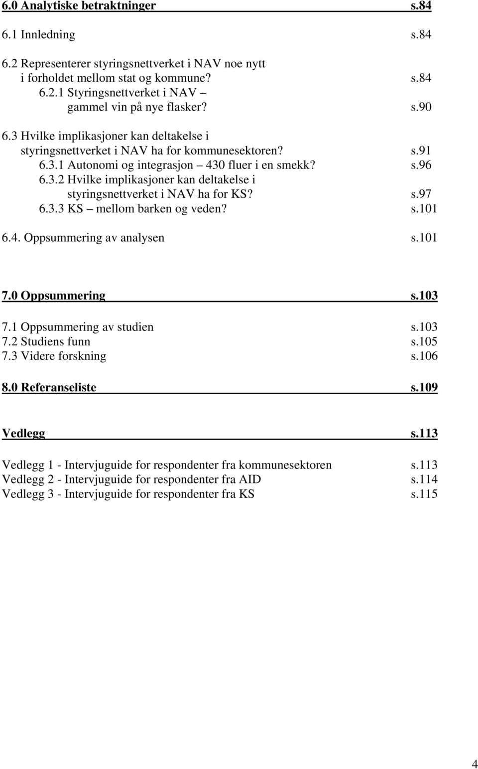 s.97 6.3.3 KS mellom barken og veden? s.101 6.4. Oppsummering av analysen s.101 7.0 Oppsummering s.103 7.1 Oppsummering av studien s.103 7.2 Studiens funn s.105 7.3 Videre forskning s.106 8.