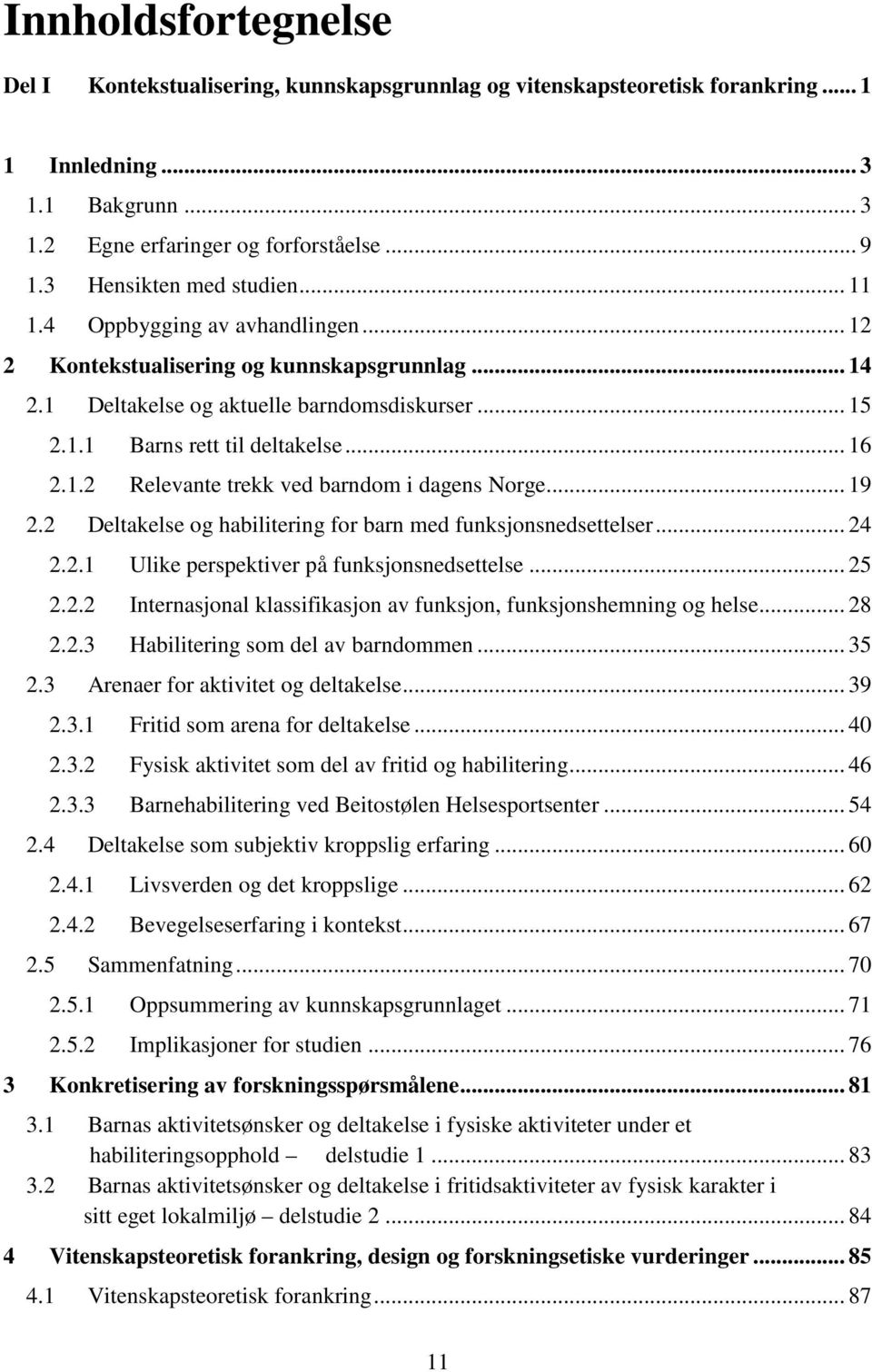 .. 16 2.1.2 Relevante trekk ved barndom i dagens Norge... 19 2.2 Deltakelse og habilitering for barn med funksjonsnedsettelser... 24 2.2.1 Ulike perspektiver på funksjonsnedsettelse... 25 2.2.2 Internasjonal klassifikasjon av funksjon, funksjonshemning og helse.