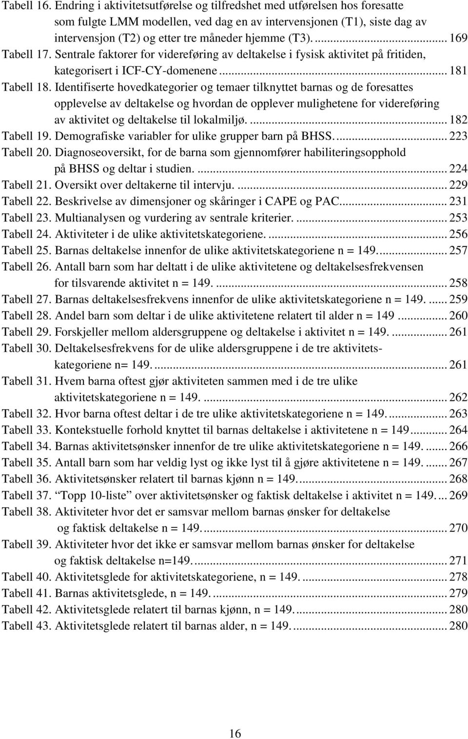 ... 169 Tabell 17. Sentrale faktorer for videreføring av deltakelse i fysisk aktivitet på fritiden, kategorisert i ICF-CY-domenene... 181 Tabell 18.