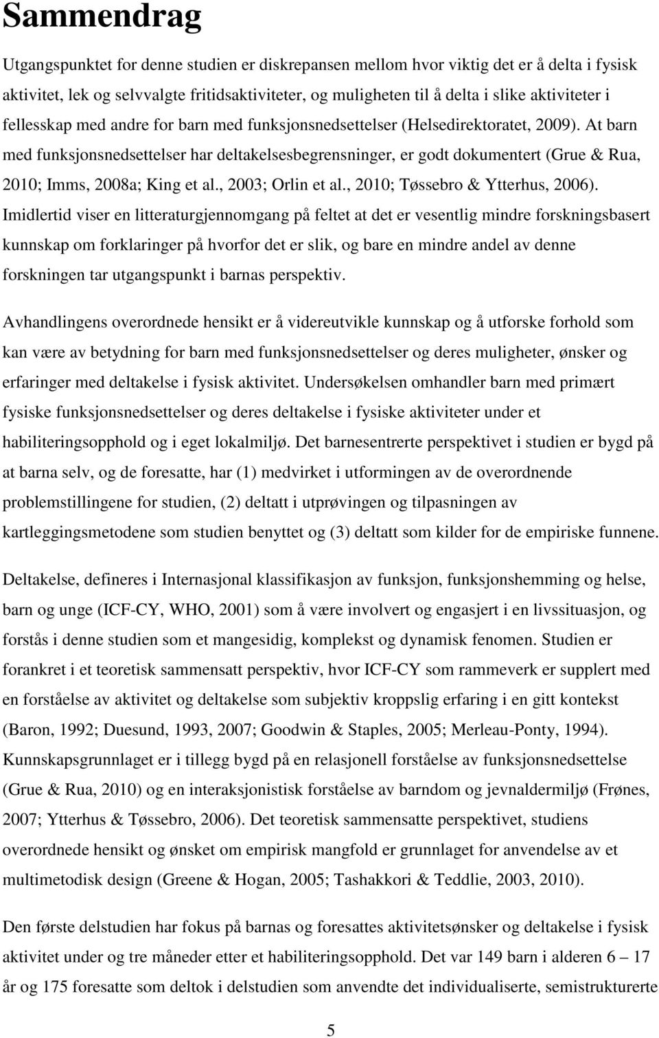 At barn med funksjonsnedsettelser har deltakelsesbegrensninger, er godt dokumentert (Grue & Rua, 2010; Imms, 2008a; King et al., 2003; Orlin et al., 2010; Tøssebro & Ytterhus, 2006).