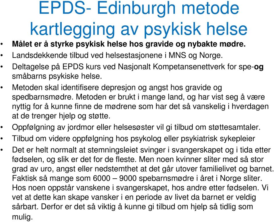 Metoden er brukt i mange land, og har vist seg å være nyttig for å kunne finne de mødrene som har det så vanskelig i hverdagen at de trenger hjelp og støtte.