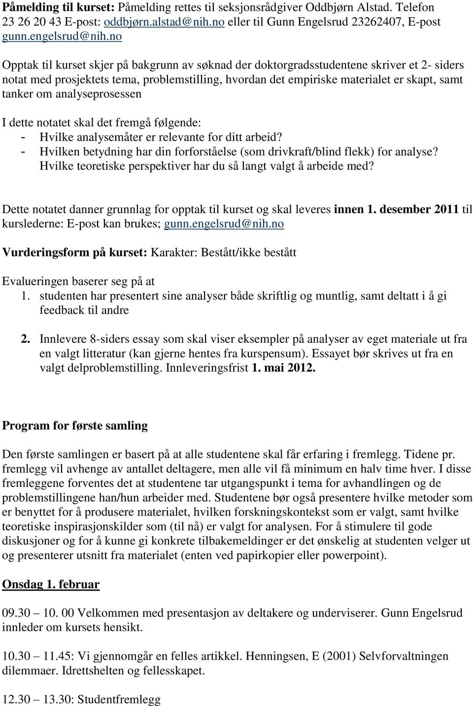 analyseprosessen I dette notatet skal det fremgå følgende: - Hvilke analysemåter er relevante for ditt arbeid? - Hvilken betydning har din forforståelse (som drivkraft/blind flekk) for analyse?