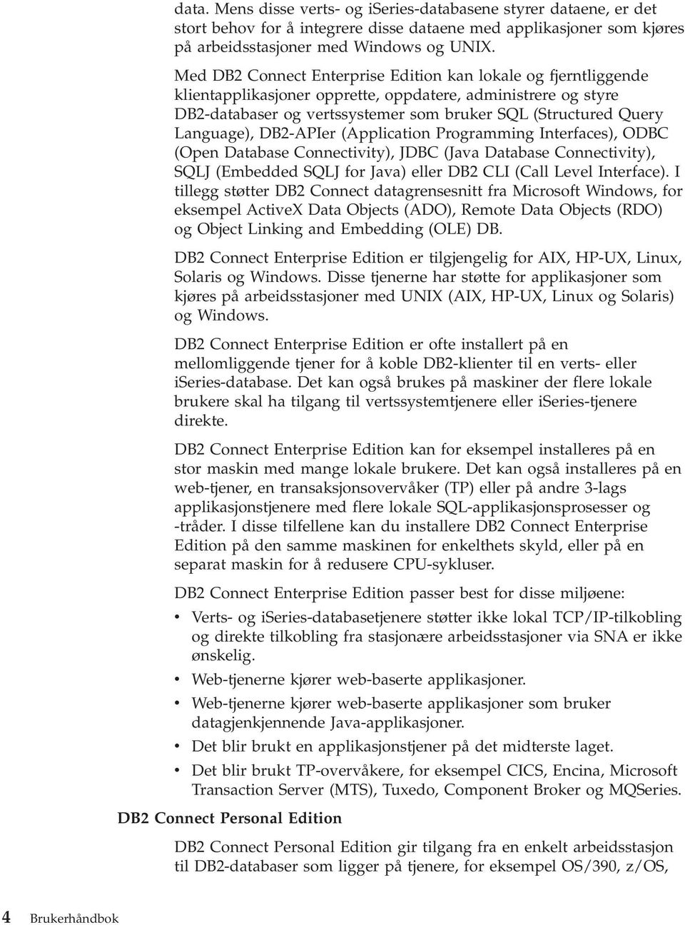 Language), DB2-APIer (Application Programming Interfaces), ODBC (Open Database Connectivity), JDBC (Java Database Connectivity), SQLJ (Embedded SQLJ for Java) eller DB2 CLI (Call Level Interface).