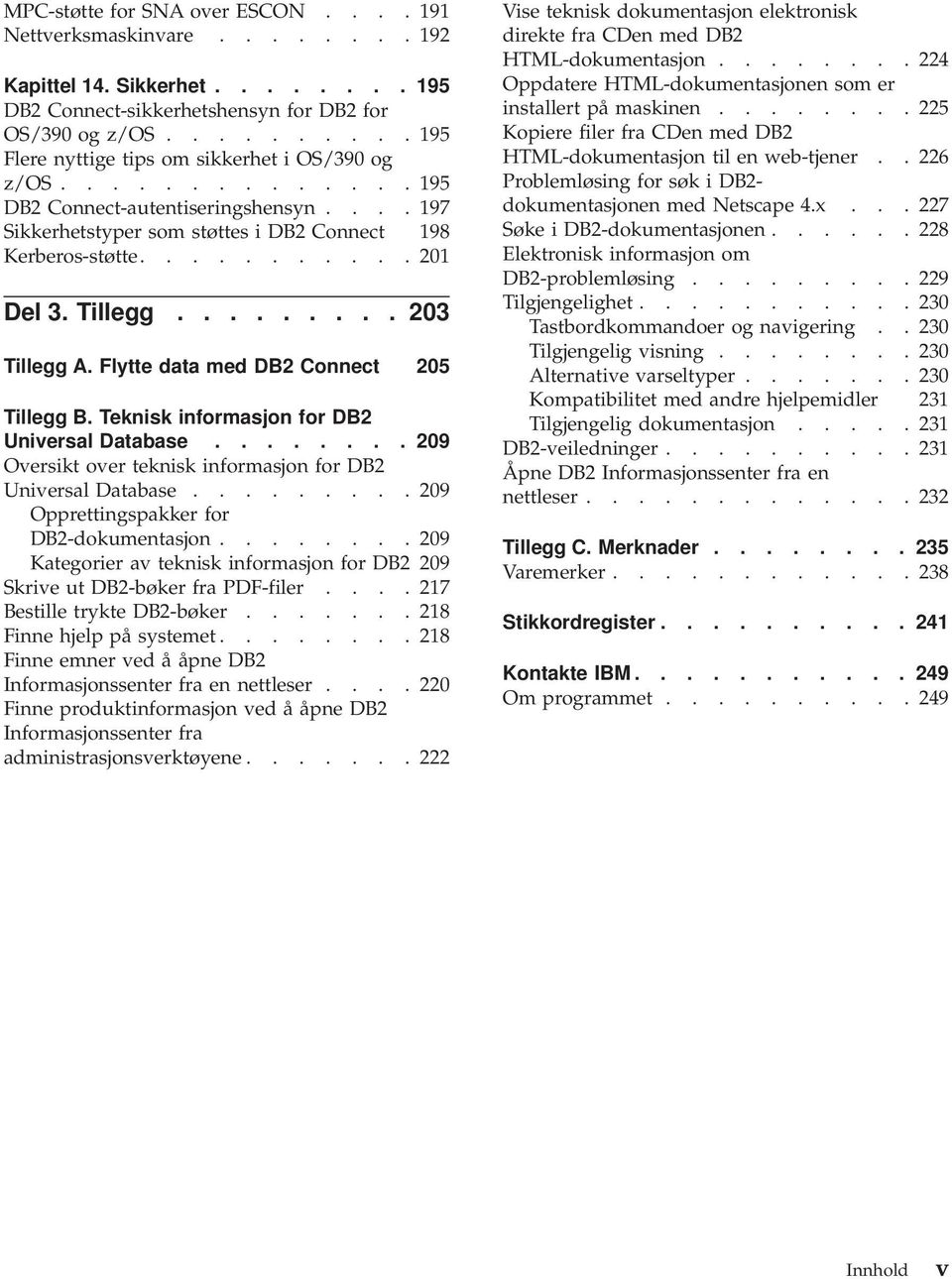 Tillegg......... 203 Tillegg A. Flytte data med DB2 Connect 205 Tillegg B. Teknisk informasjon for DB2 Universal Database........ 209 Oversikt over teknisk informasjon for DB2 Universal Database.