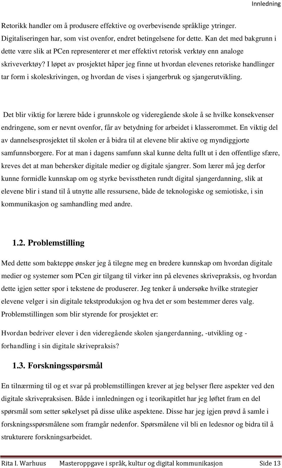 I løpet av prosjektet håper jeg finne ut hvordan elevenes retoriske handlinger tar form i skoleskrivingen, og hvordan de vises i sjangerbruk og sjangerutvikling.