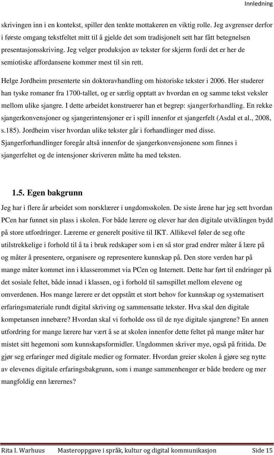 Jeg velger produksjon av tekster for skjerm fordi det er her de semiotiske affordansene kommer mest til sin rett. Helge Jordheim presenterte sin doktoravhandling om historiske tekster i 2006.