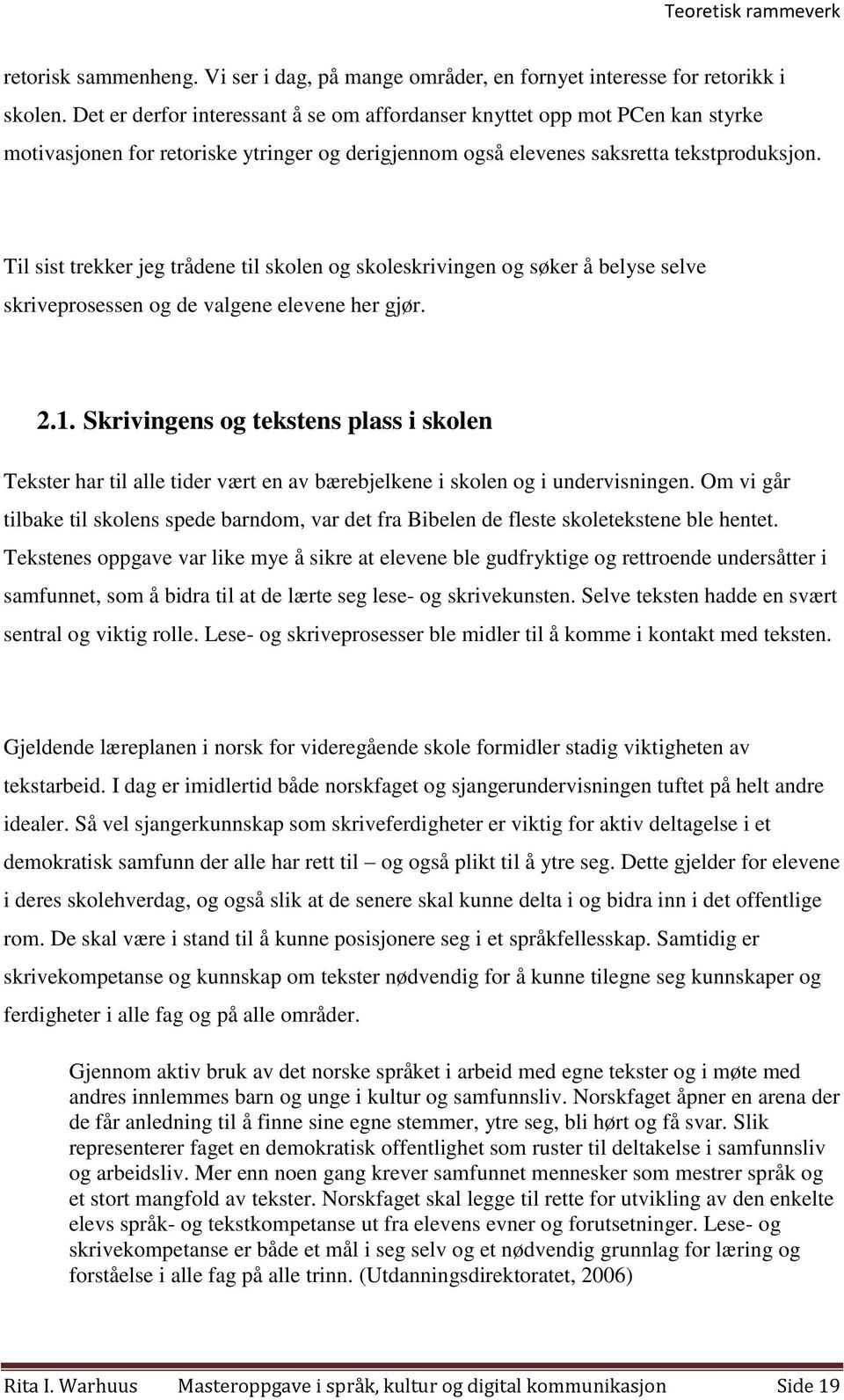 Til sist trekker jeg trådene til skolen og skoleskrivingen og søker å belyse selve skriveprosessen og de valgene elevene her gjør. 2.1.