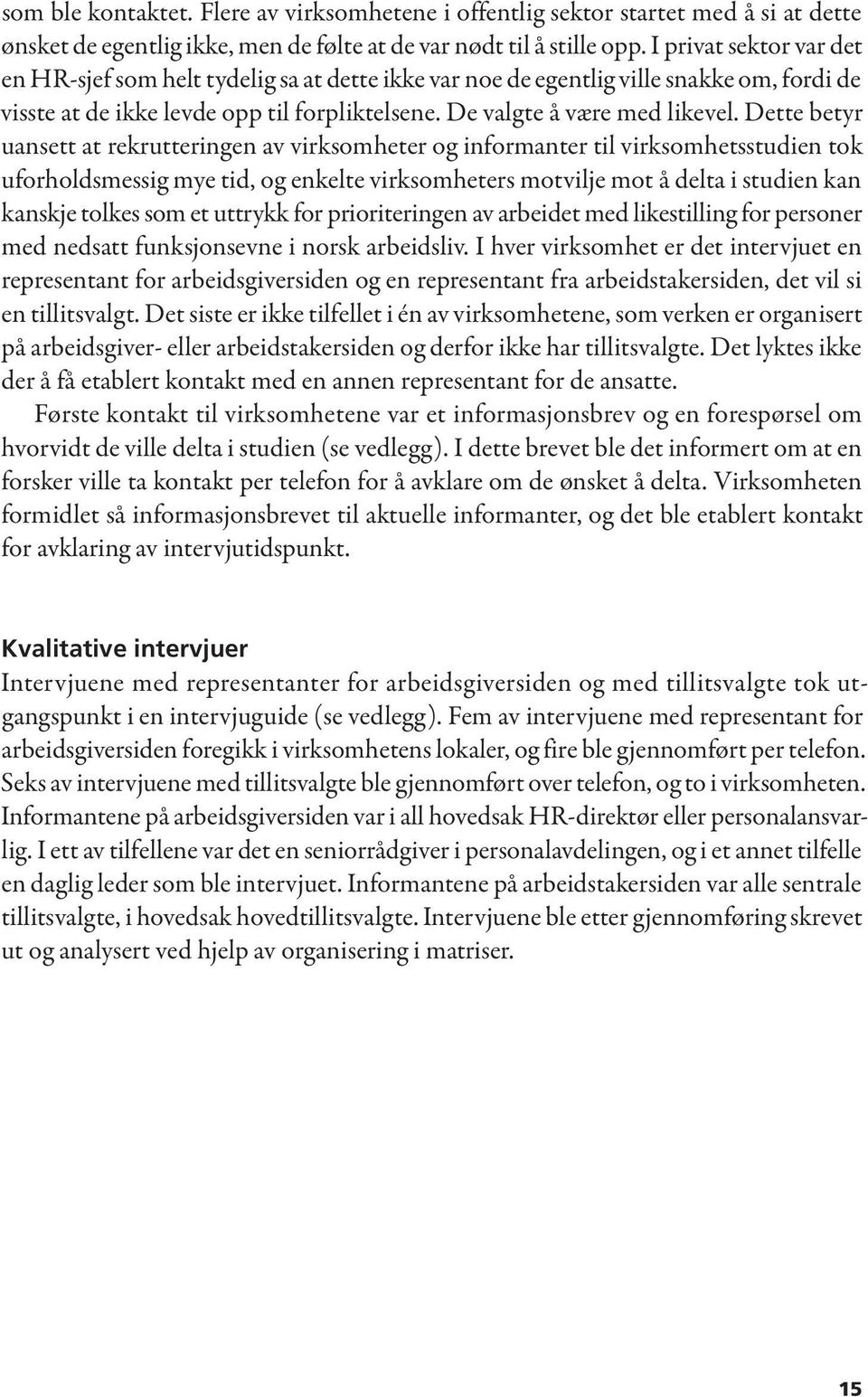 Dette betyr uansett at rekrutteringen av virksomheter og informanter til virksomhetsstudien tok uforholdsmessig mye tid, og enkelte virksomheters motvilje mot å delta i studien kan kanskje tolkes som