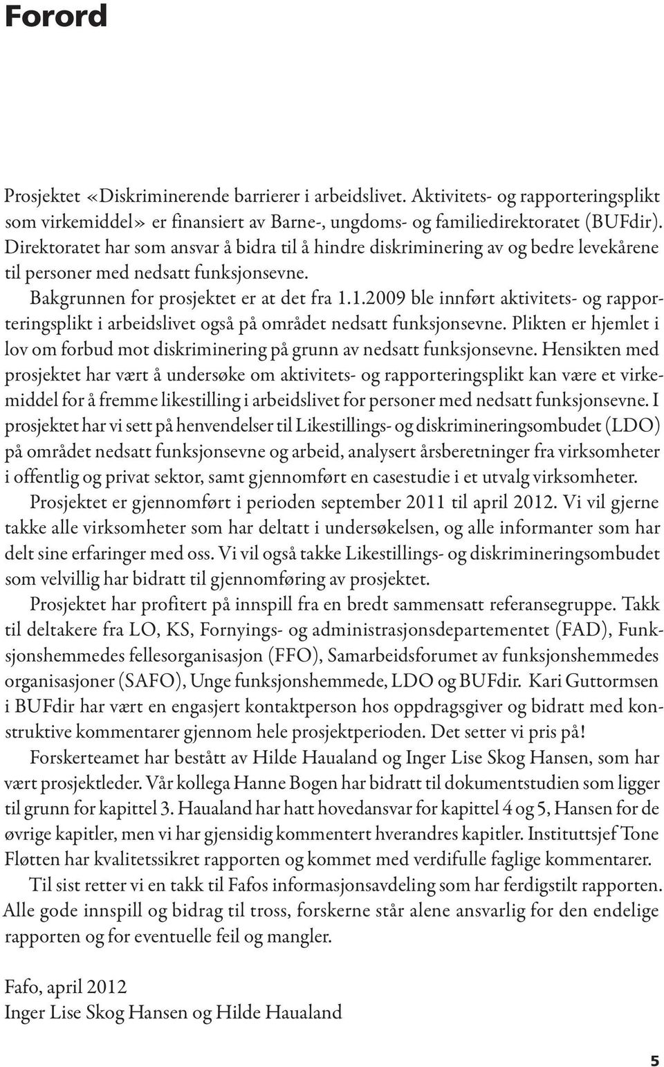 1.2009 ble innført aktivitets- og rapporteringsplikt i arbeidslivet også på området nedsatt funksjonsevne. Plikten er hjemlet i lov om forbud mot diskriminering på grunn av nedsatt funksjonsevne.