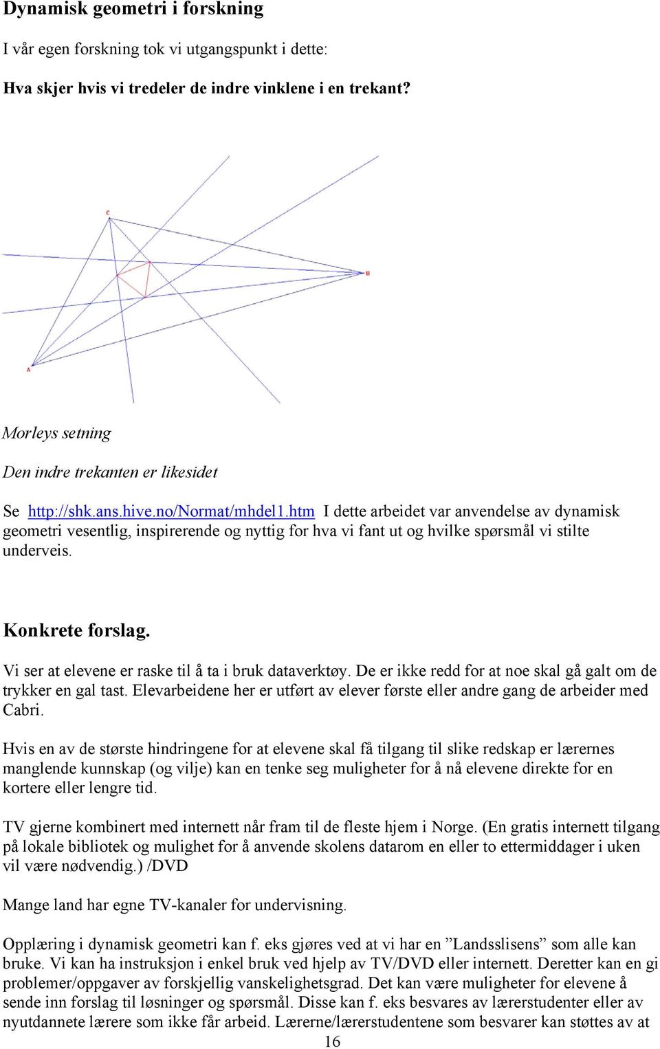 htm I dette arbeidet var anvendelse av dynamisk geometri vesentlig, inspirerende og nyttig for hva vi fant ut og hvilke spørsmål vi stilte underveis. Konkrete forslag.