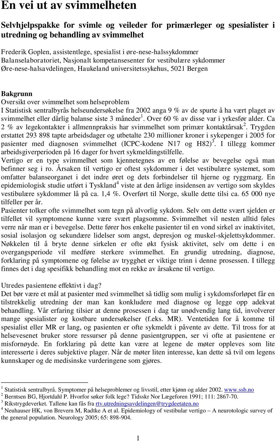 som helseproblem I Statistisk sentralbyrås helseundersøkelse fra 2002 anga 9 % av de spurte å ha vært plaget av svimmelhet eller dårlig balanse siste 3 måneder 1.