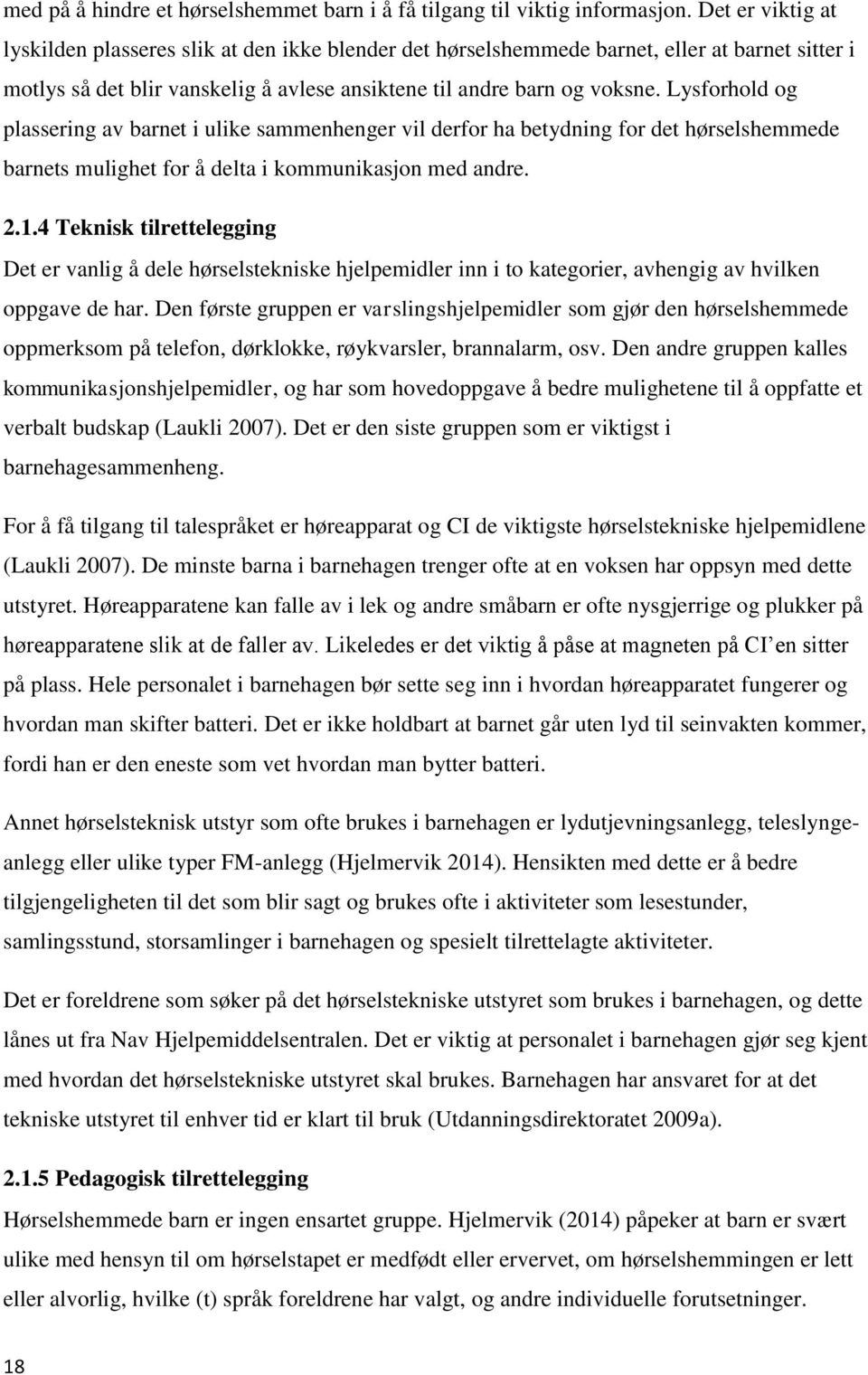 Lysforhold og plassering av barnet i ulike sammenhenger vil derfor ha betydning for det hørselshemmede barnets mulighet for å delta i kommunikasjon med andre. 2.1.