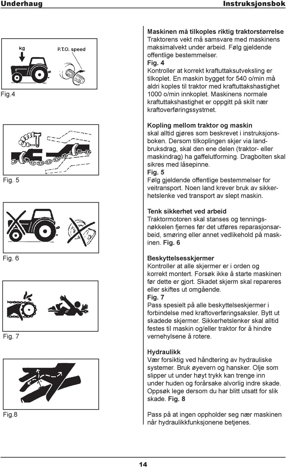 Kopling mellom traktor og maskin skal alltid gjøres som beskrevet i instruksjonsboken. Dersom tilkoplingen skjer via landbruksdrag, skal den ene delen (traktor- eller maskindrag) ha gaffelutforming.