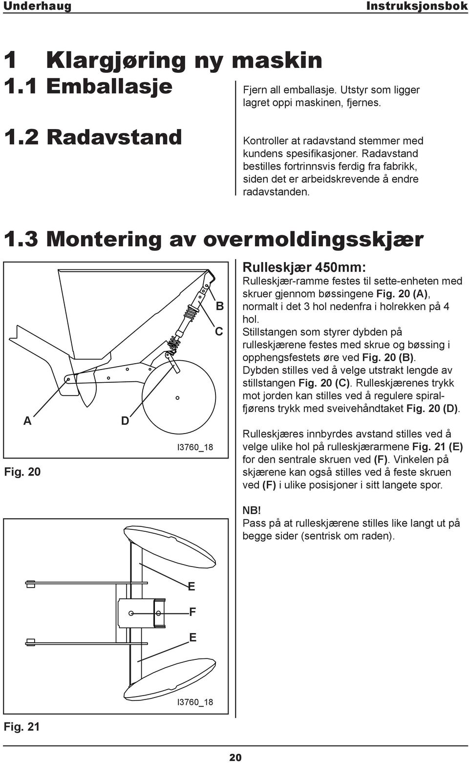 20 D I3760_18 C Rulleskjær 450mm: Rulleskjær-ramme festes til sette-enheten med skruer gjennom bøssingene Fig. 20 (), normalt i det 3 hol nedenfra i holrekken på 4 hol.