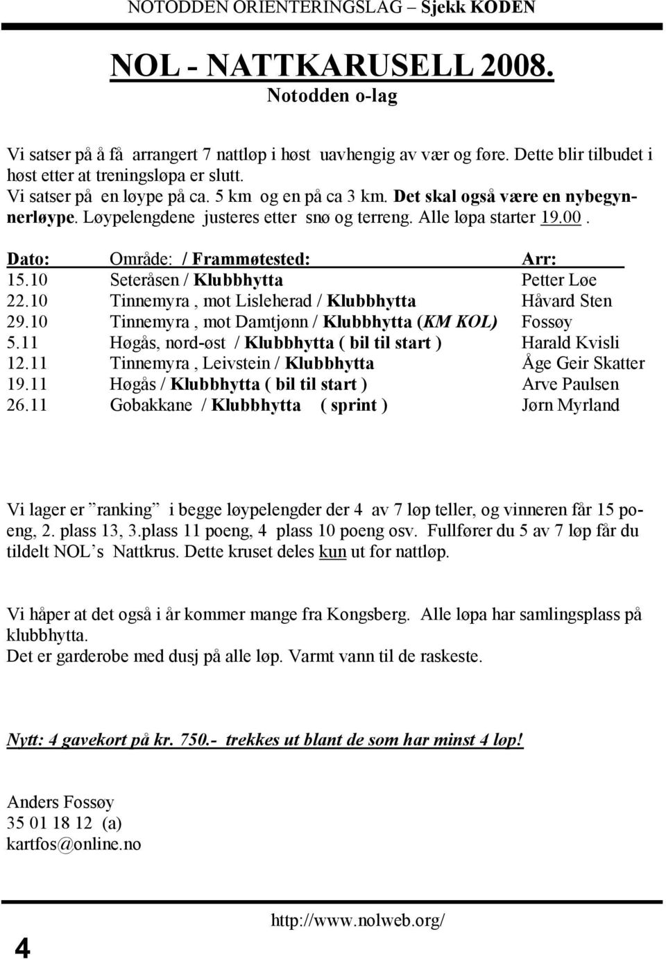 10 Seteråsen / Klubbhytta Petter Løe 22.10 Tinnemyra, mot Lisleherad / Klubbhytta Håvard Sten 29.10 Tinnemyra, mot Damtjønn / Klubbhytta (KM KOL) Fossøy 5.