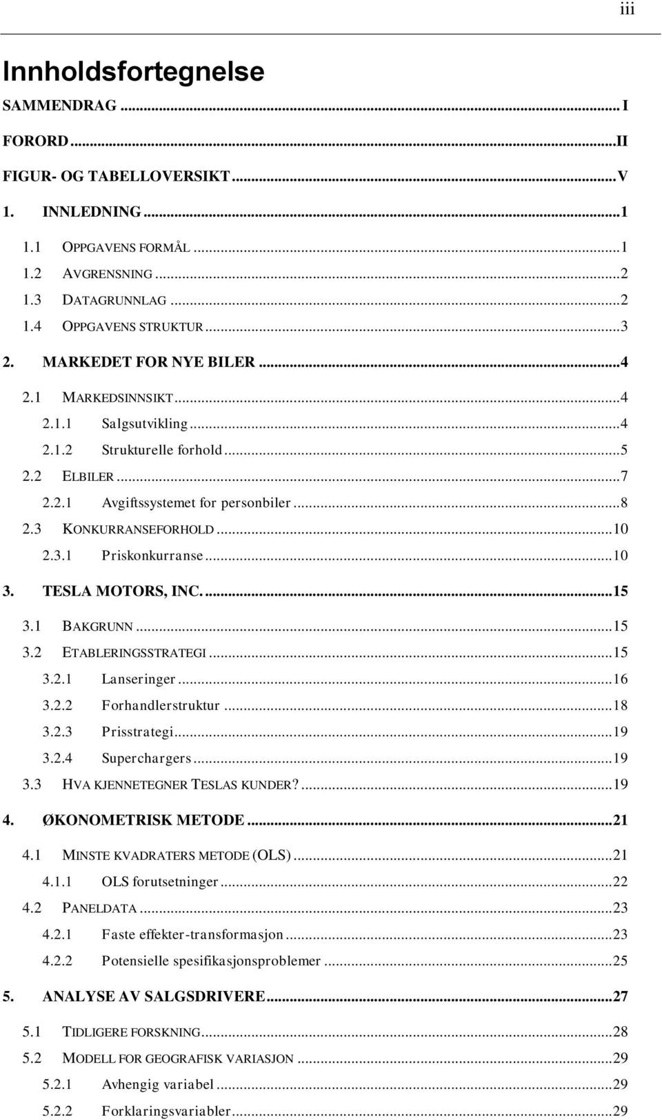 3.1 Priskonkurranse... 10 3. TESLA MOTORS, INC.... 15 3.1 BAKGRUNN... 15 3.2 ETABLERINGSSTRATEGI... 15 3.2.1 Lanseringer... 16 3.2.2 Forhandlerstruktur... 18 3.2.3 Prisstrategi... 19 3.2.4 Superchargers.