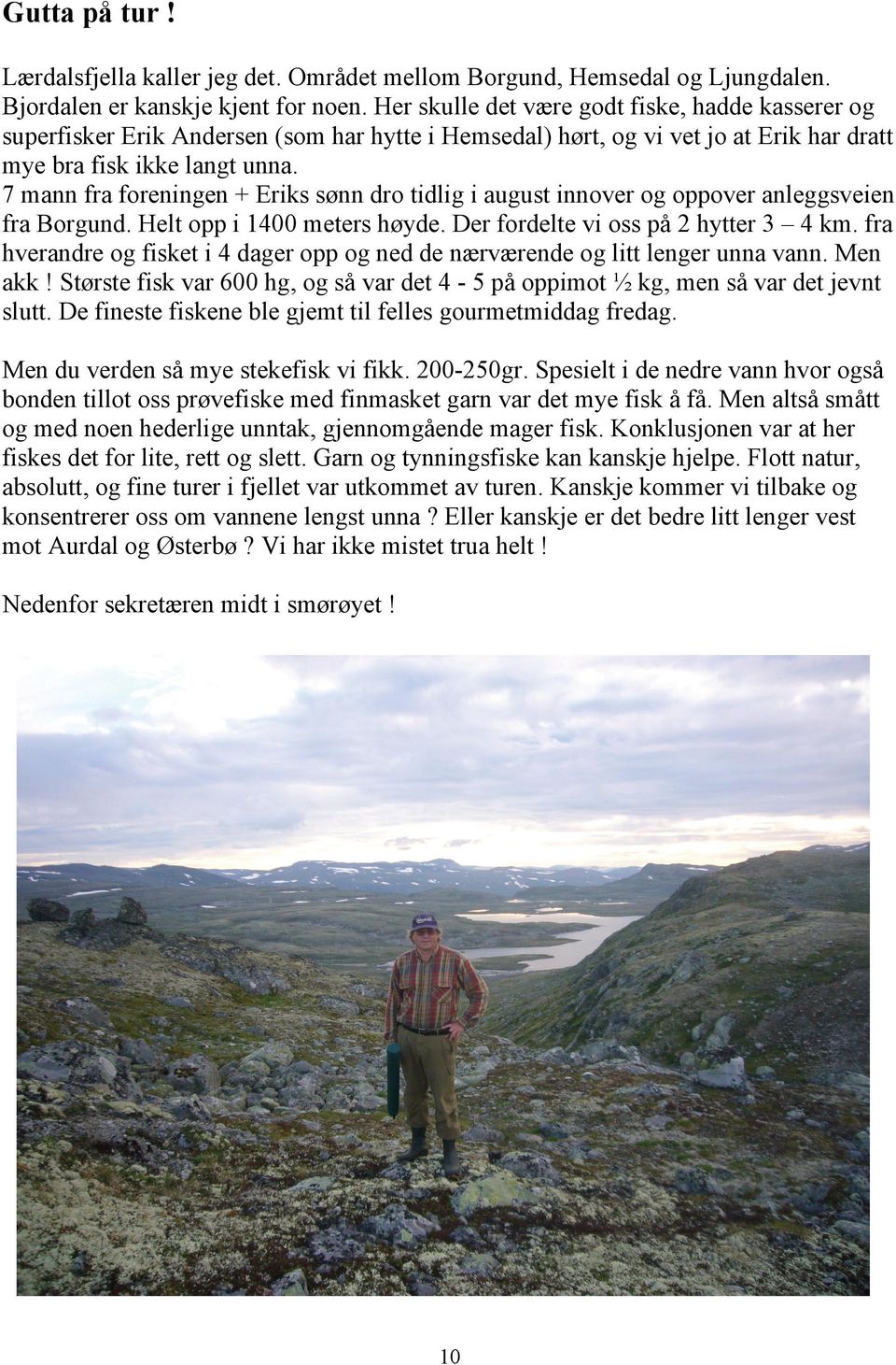 7 mann fra foreningen + Eriks sønn dro tidlig i august innover og oppover anleggsveien fra Borgund. Helt opp i 1400 meters høyde. Der fordelte vi oss på 2 hytter 3 4 km.