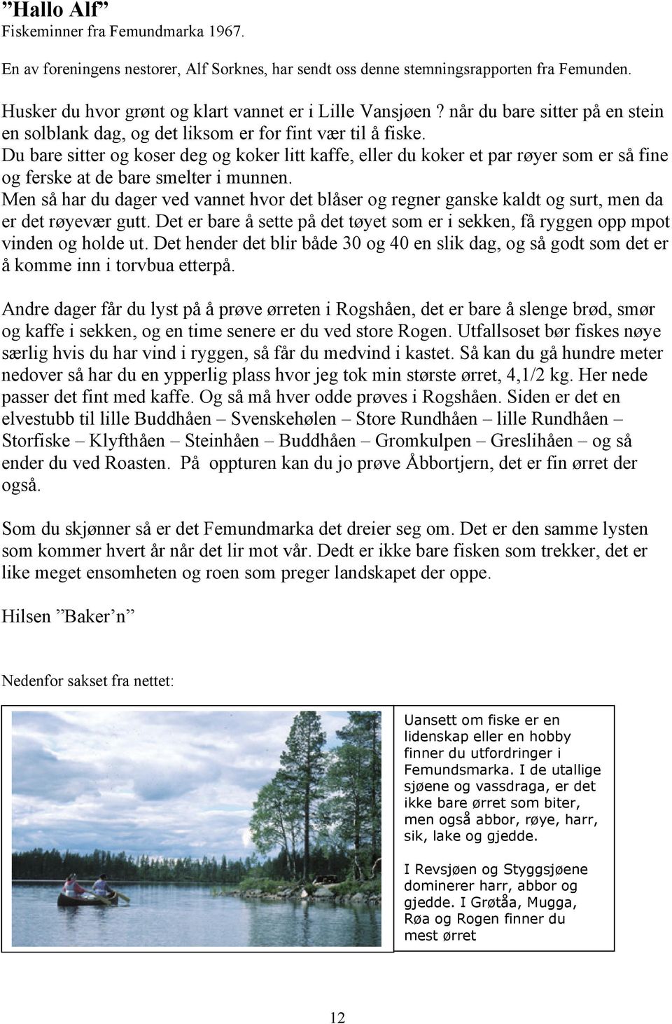 Du bare sitter og koser deg og koker litt kaffe, eller du koker et par røyer som er så fine og ferske at de bare smelter i munnen.