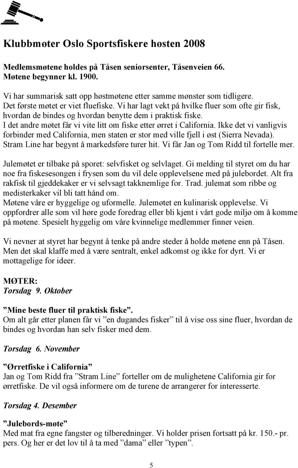 I det andre møtet får vi vite litt om fiske etter ørret i California. Ikke det vi vanligvis forbinder med California, men staten er stor med ville fjell i øst (Sierra Nevada).