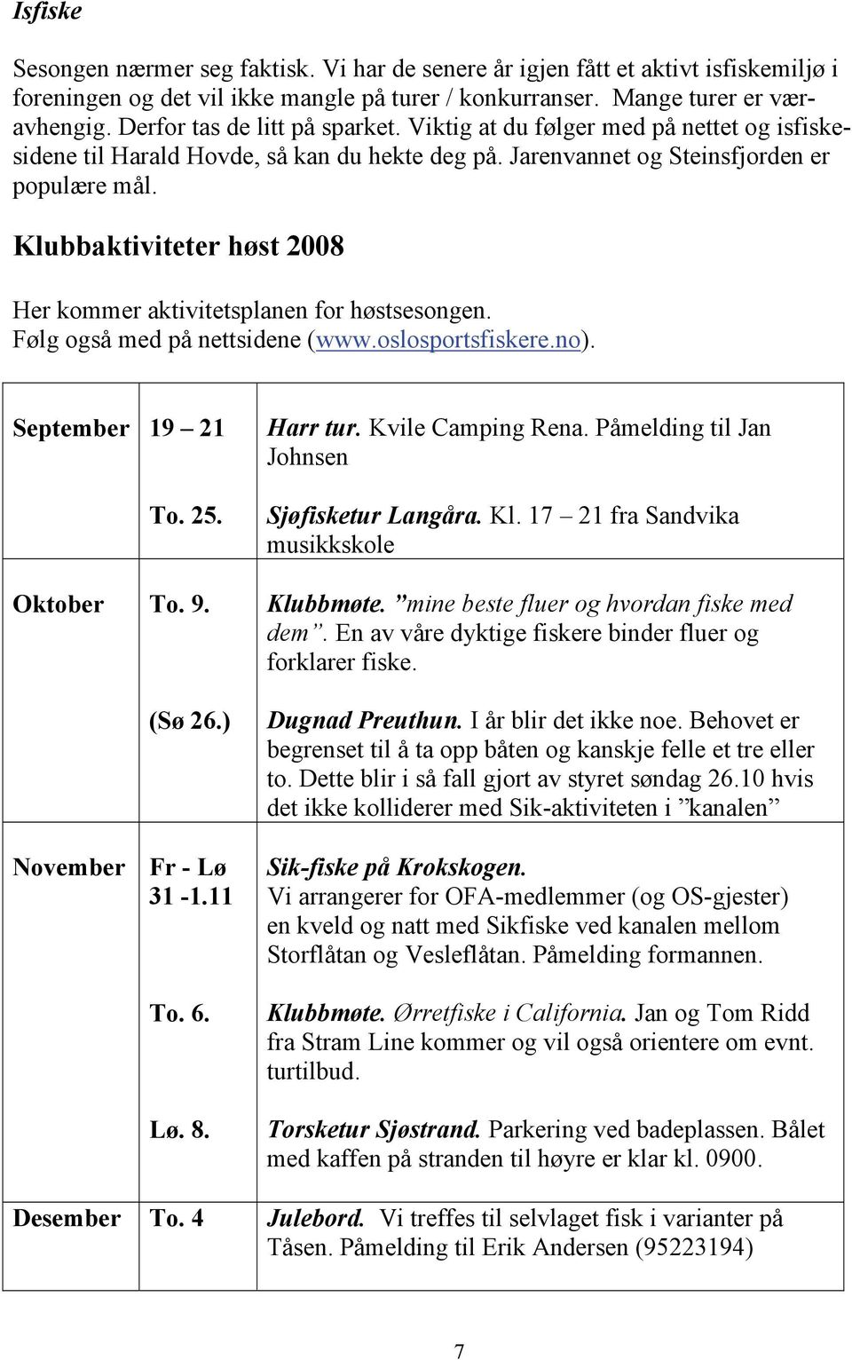 Klubbaktiviteter høst 2008 Her kommer aktivitetsplanen for høstsesongen. Følg også med på nettsidene (www.oslosportsfiskere.no). September 19 21 To. 25. Oktober To. 9. (Sø 26.) November Fr - Lø 31-1.