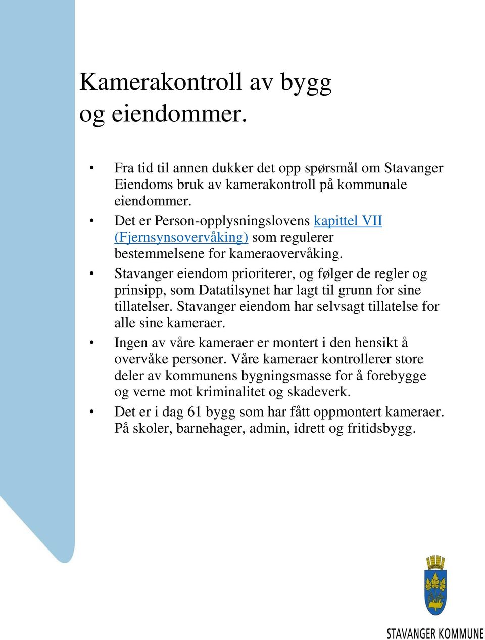 Stavanger eiendom prioriterer, og følger de regler og prinsipp, som Datatilsynet har lagt til grunn for sine tillatelser. Stavanger eiendom har selvsagt tillatelse for alle sine kameraer.