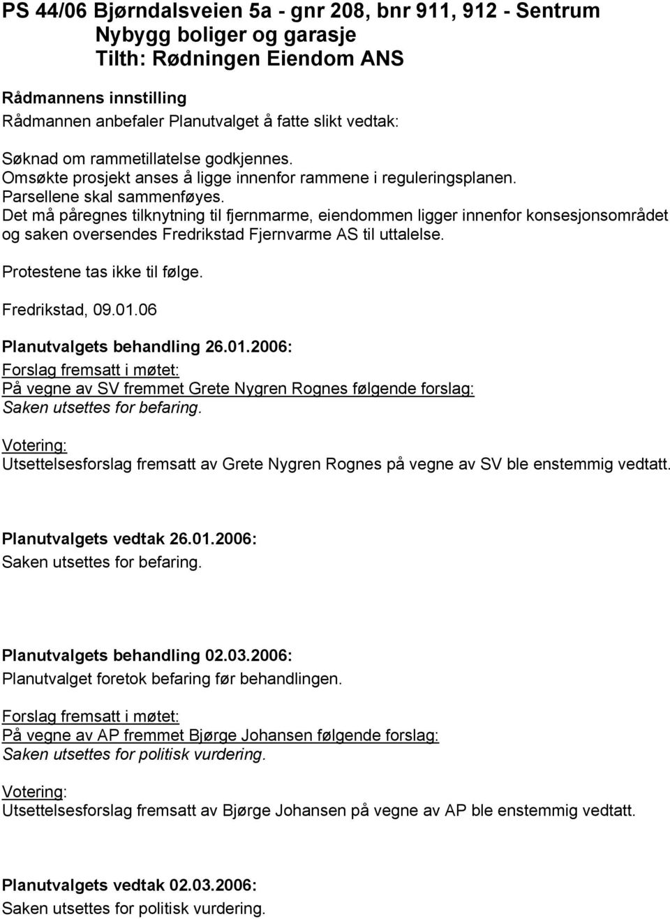 Det må påregnes tilknytning til fjernmarme, eiendommen ligger innenfor konsesjonsområdet og saken oversendes Fredrikstad Fjernvarme AS til uttalelse. Protestene tas ikke til følge. Fredrikstad, 09.01.