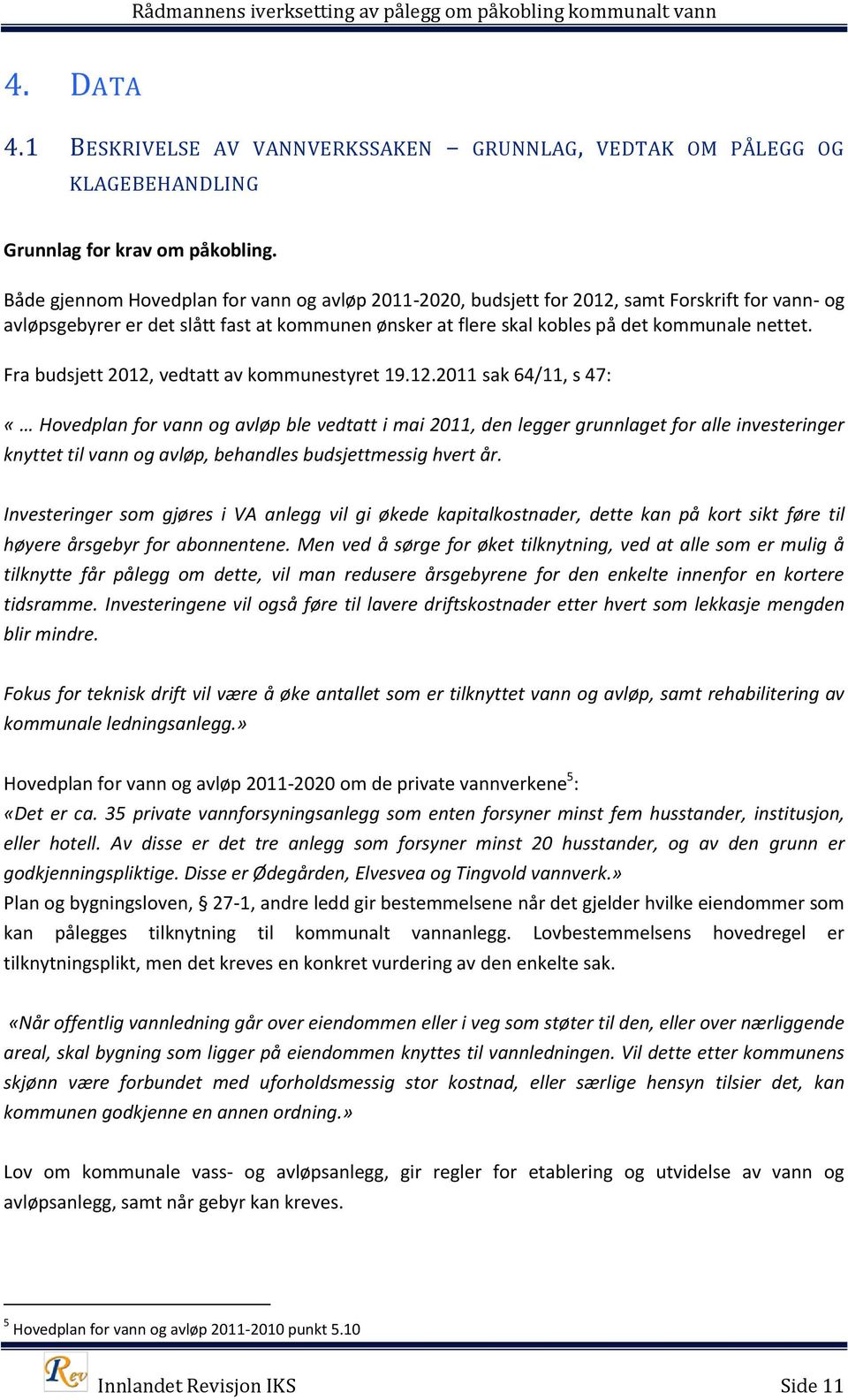 Fra budsjett 2012, vedtatt av kommunestyret 19.12.2011 sak 64/11, s 47: «Hovedplan for vann og avløp ble vedtatt i mai 2011, den legger grunnlaget for alle investeringer knyttet til vann og avløp, behandles budsjettmessig hvert år.