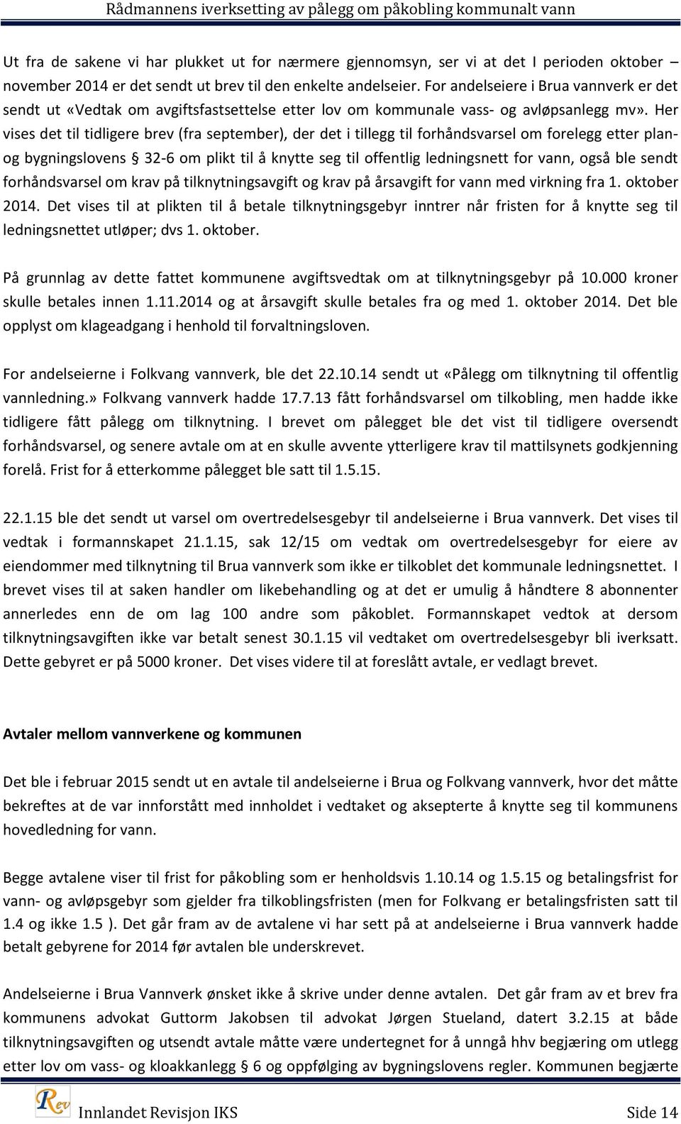 Her vises det til tidligere brev (fra september), der det i tillegg til forhåndsvarsel om forelegg etter planog bygningslovens 32-6 om plikt til å knytte seg til offentlig ledningsnett for vann, også