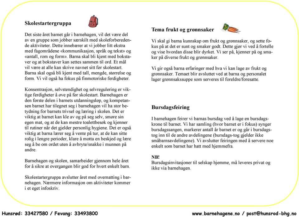 Et mål vil være at alle kan skrive navnet sitt før skolestart. Barna skal også bli kjent med tall, mengde, størrelse og form. Vi vil også ha fokus på finmotoriske ferdigheter.