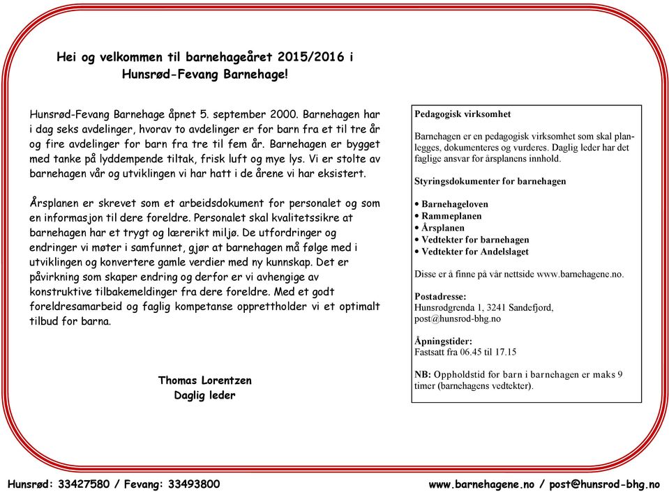 Barnehagen er bygget med tanke på lyddempende tiltak, frisk luft og mye lys. Vi er stolte av barnehagen vår og utviklingen vi har hatt i de årene vi har eksistert.