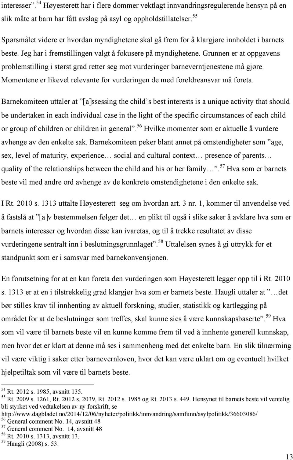 Grunnen er at oppgavens problemstilling i størst grad retter seg mot vurderinger barneverntjenestene må gjøre. Momentene er likevel relevante for vurderingen de med foreldreansvar må foreta.