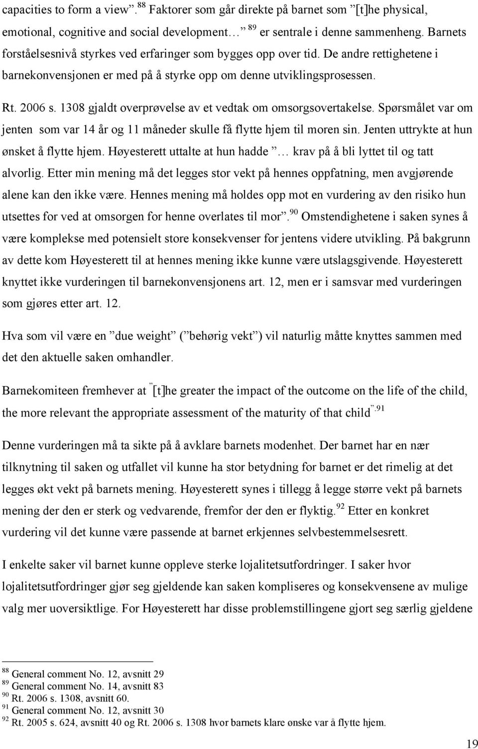 1308 gjaldt overprøvelse av et vedtak om omsorgsovertakelse. Spørsmålet var om jenten som var 14 år og 11 måneder skulle få flytte hjem til moren sin. Jenten uttrykte at hun ønsket å flytte hjem.