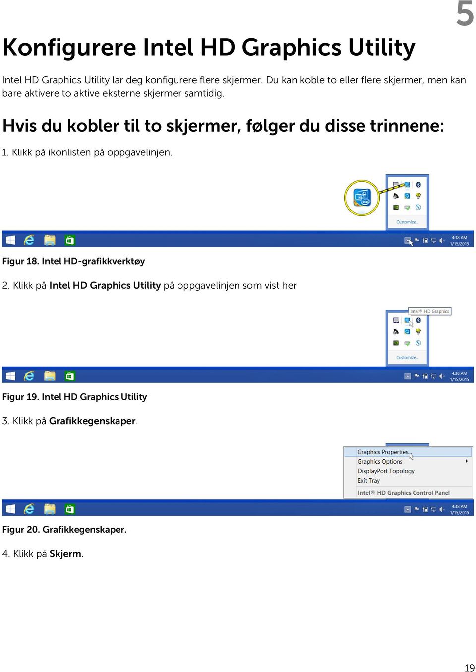 Hvis du kobler til to skjermer, følger du disse trinnene: 1. Klikk på ikonlisten på oppgavelinjen. Figur 18.