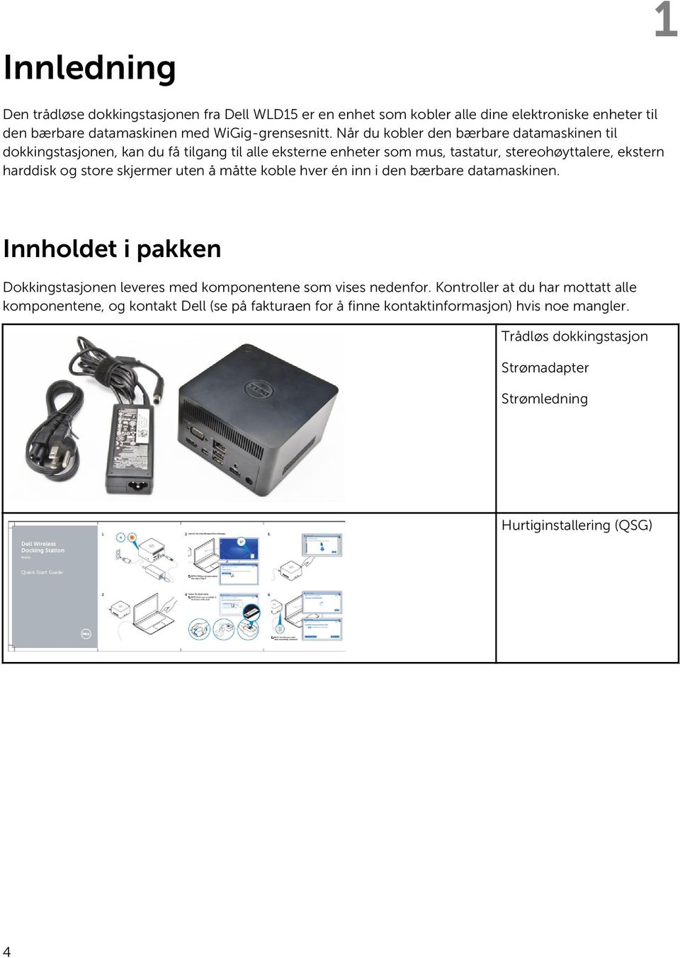 skjermer uten å måtte koble hver én inn i den bærbare datamaskinen. Innholdet i pakken Dokkingstasjonen leveres med komponentene som vises nedenfor.