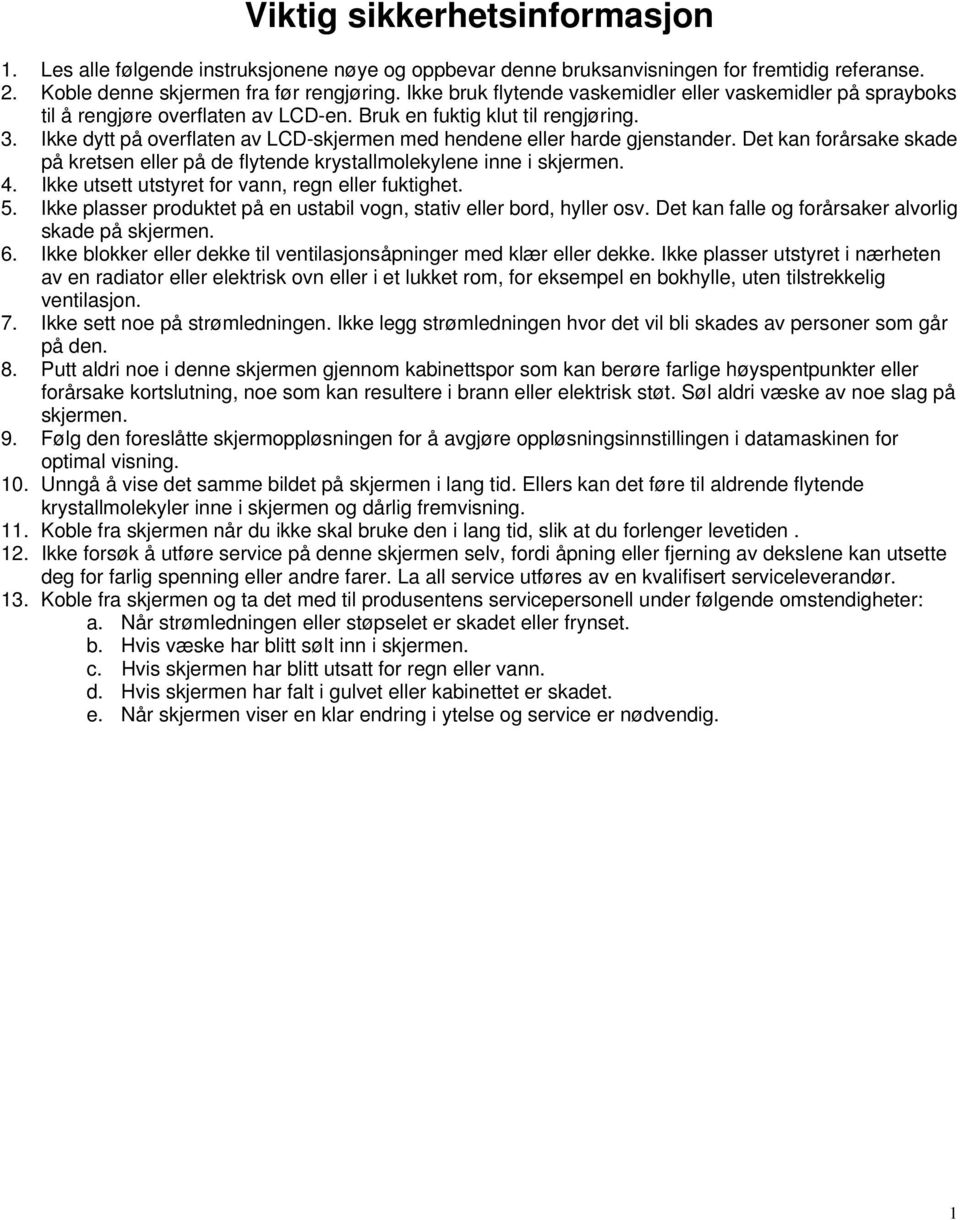 Ikke dytt på overflaten av LCD-skjermen med hendene eller harde gjenstander. Det kan forårsake skade på kretsen eller på de flytende krystallmolekylene inne i skjermen. 4.