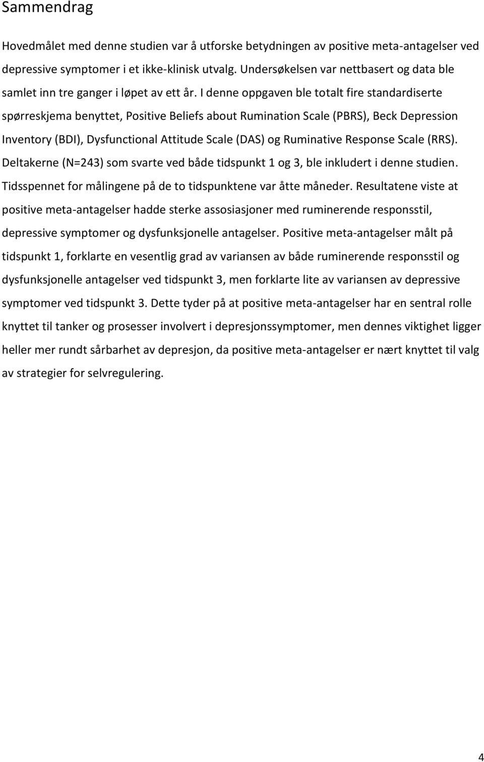 I denne oppgaven ble totalt fire standardiserte spørreskjema benyttet, Positive Beliefs about Rumination Scale (PBRS), Beck Depression Inventory (BDI), Dysfunctional Attitude Scale (DAS) og