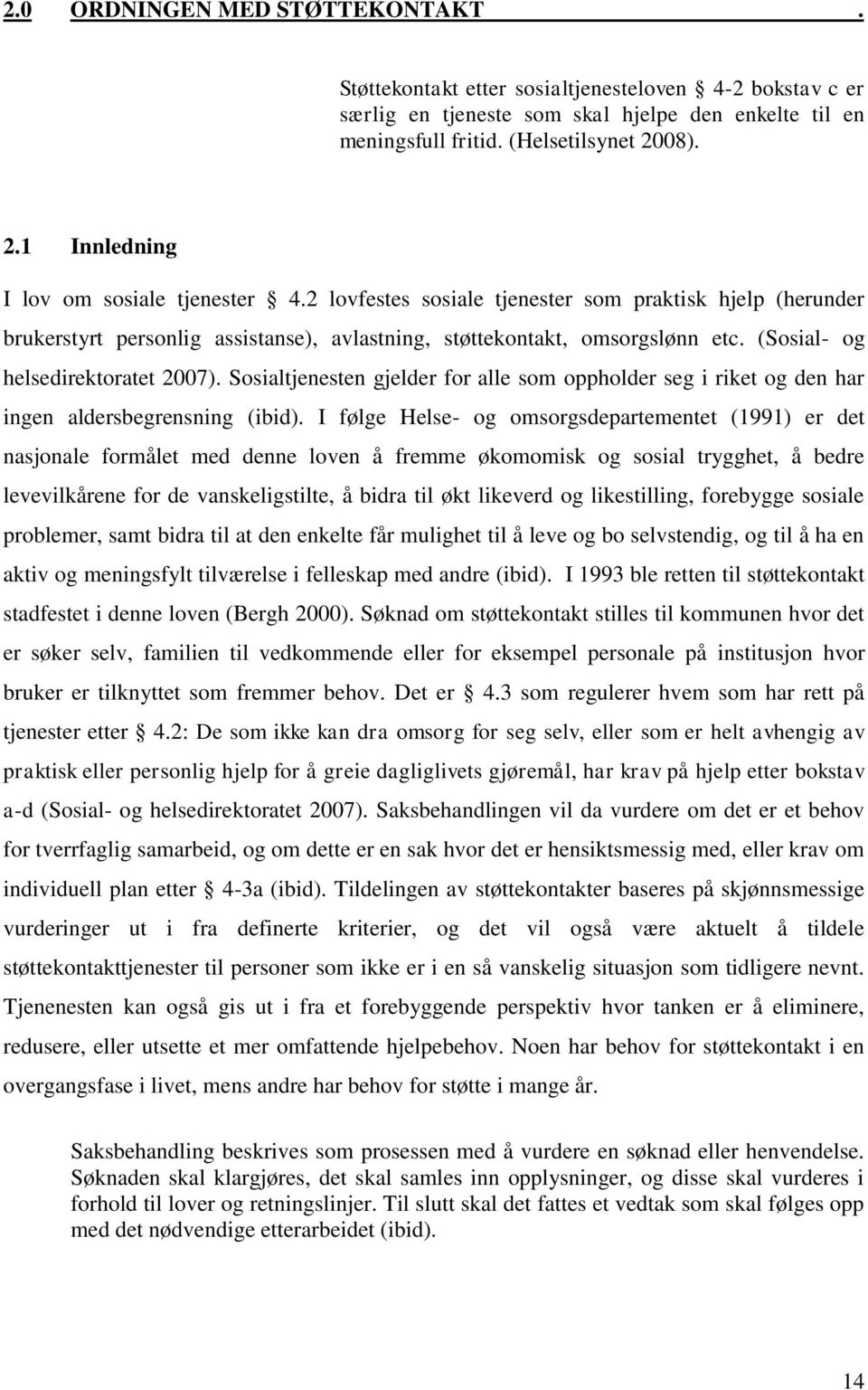 (Sosial- og helsedirektoratet 2007). Sosialtjenesten gjelder for alle som oppholder seg i riket og den har ingen aldersbegrensning (ibid).