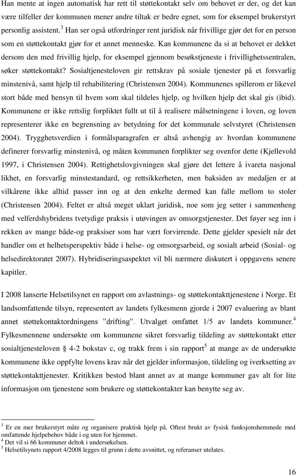 Kan kommunene da si at behovet er dekket dersom den med frivillig hjelp, for eksempel gjennom besøkstjeneste i frivillighetssentralen, søker støttekontakt?