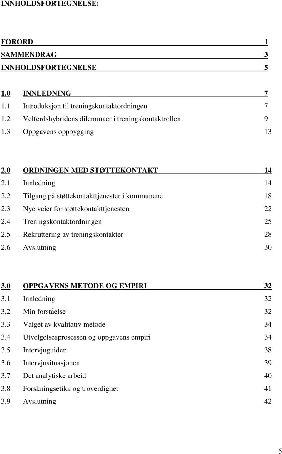 2 Tilgang på støttekontakttjenester i kommunene 18 2.3 Nye veier for støttekontakttjenesten 22 2.4 Treningskontaktordningen 25 2.5 Rekruttering av treningskontakter 28 2.6 Avslutning 30 3.