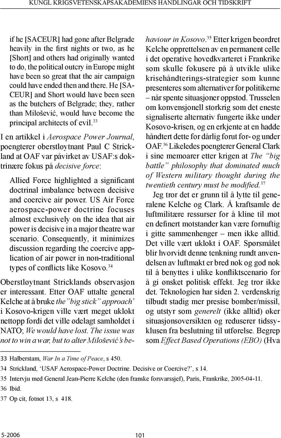 33 I en artikkel i Aerospace Power Journal, poengterer oberstløytnant Paul C Strickland at OAF var påvirket av USAF:s doktrinære fokus på decisive force: Allied Force highlighted a significant