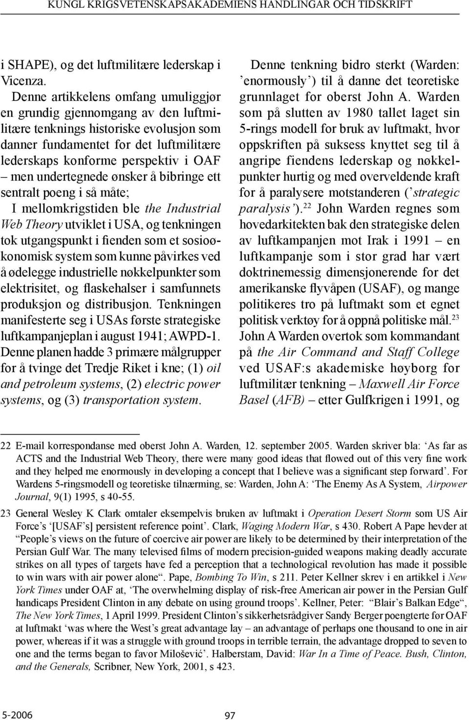 undertegnede ønsker å bibringe ett sentralt poeng i så måte; I mellomkrigstiden ble the Industrial Web Theory utviklet i USA, og tenkningen tok utgangspunkt i fienden som et sosioøkonomisk system som