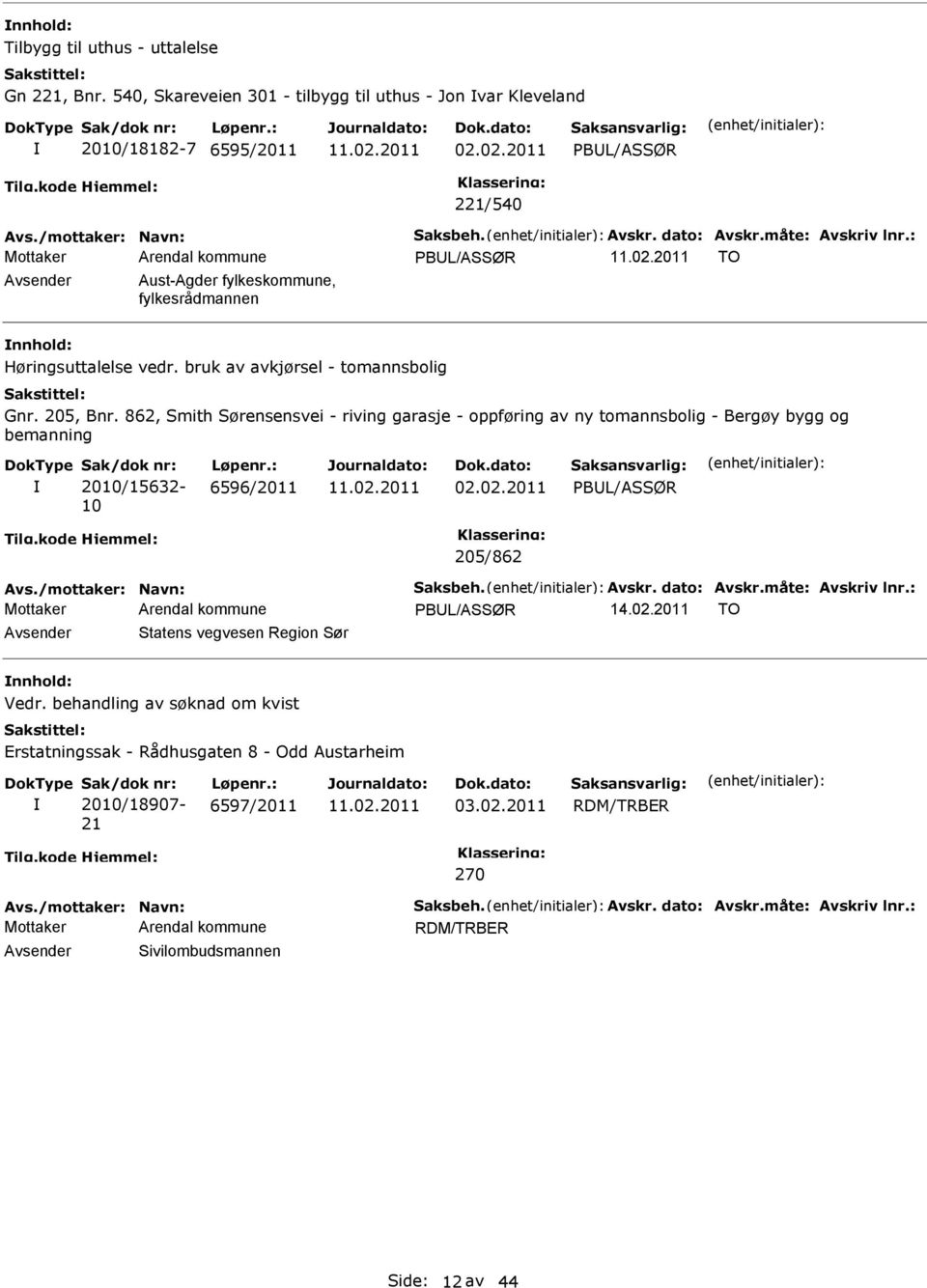 862, Smith Sørensensvei - riving garasje - oppføring av ny tomannsbolig - Bergøy bygg og bemanning 2010/15632-10 6596/2011 02.02.2011 PBL/ASSØR 205/862 Avs./mottaker: Navn: Saksbeh. Avskr.