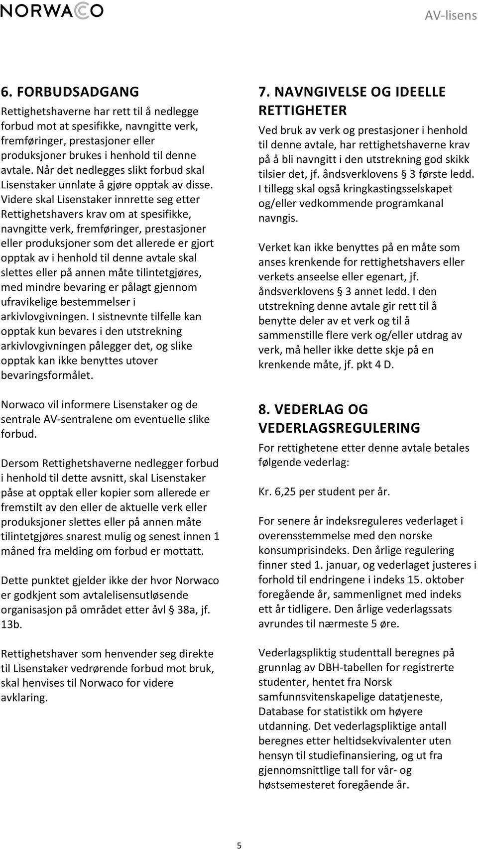 Videre skal Lisenstaker innrette seg etter Rettighetshavers krav om at spesifikke, navngitte verk, fremføringer, prestasjoner eller produksjoner som det allerede er gjort opptak av i henhold til