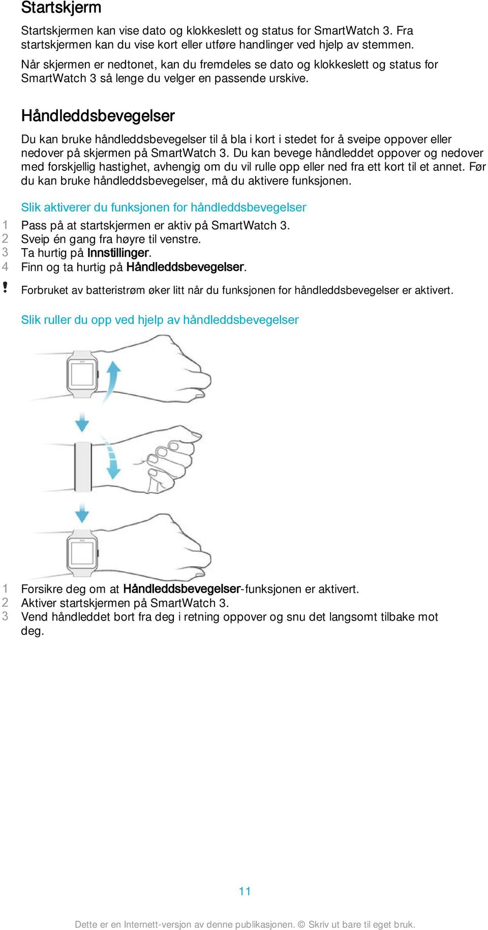 Håndleddsbevegelser Du kan bruke håndleddsbevegelser til å bla i kort i stedet for å sveipe oppover eller nedover på skjermen på SmartWatch 3.