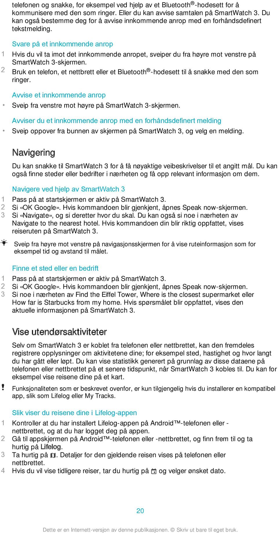 Svare på et innkommende anrop 1 Hvis du vil ta imot det innkommende anropet, sveiper du fra høyre mot venstre på SmartWatch 3-skjermen.