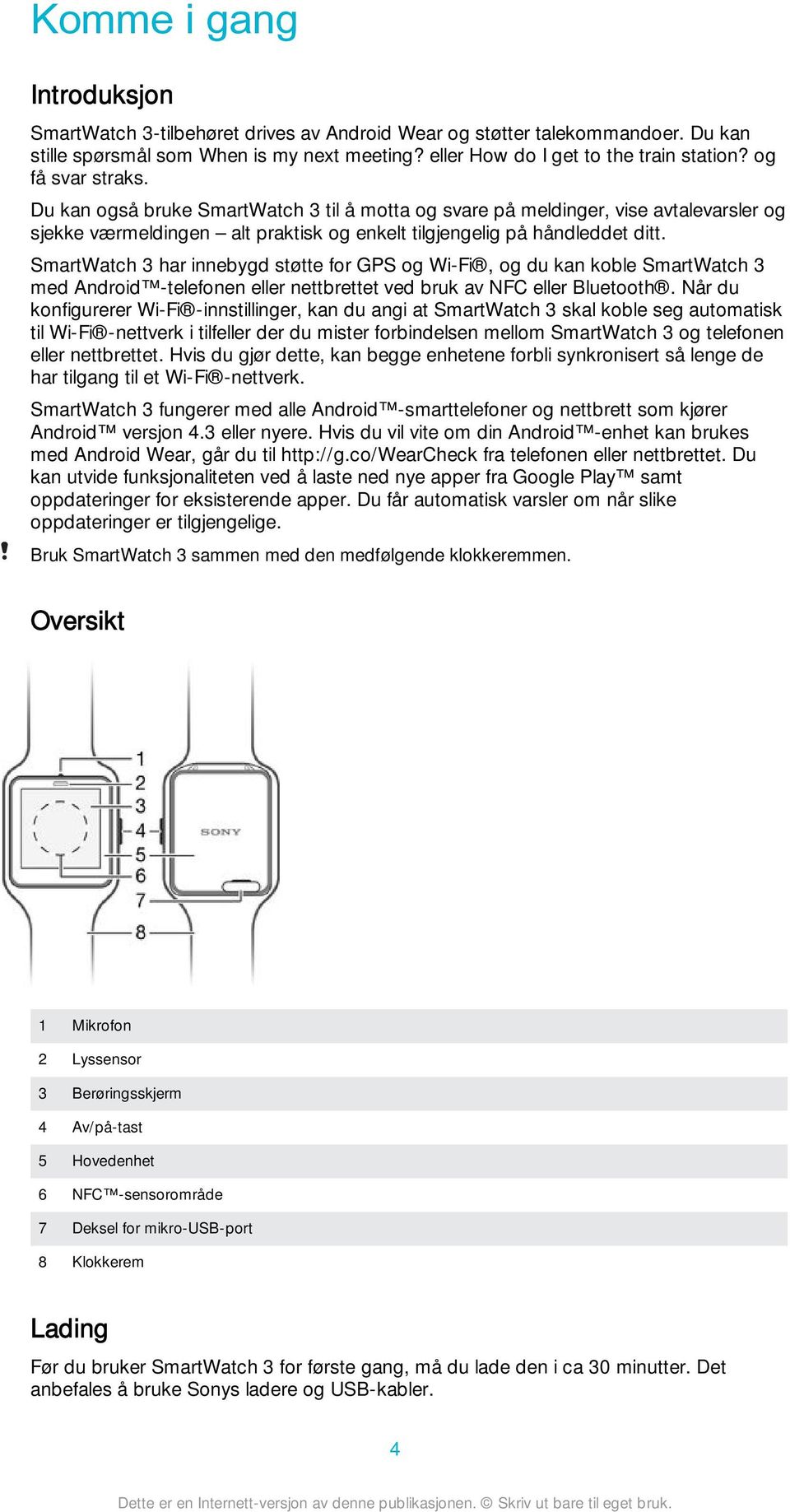 SmartWatch 3 har innebygd støtte for GPS og Wi-Fi, og du kan koble SmartWatch 3 med Android -telefonen eller nettbrettet ved bruk av NFC eller Bluetooth.