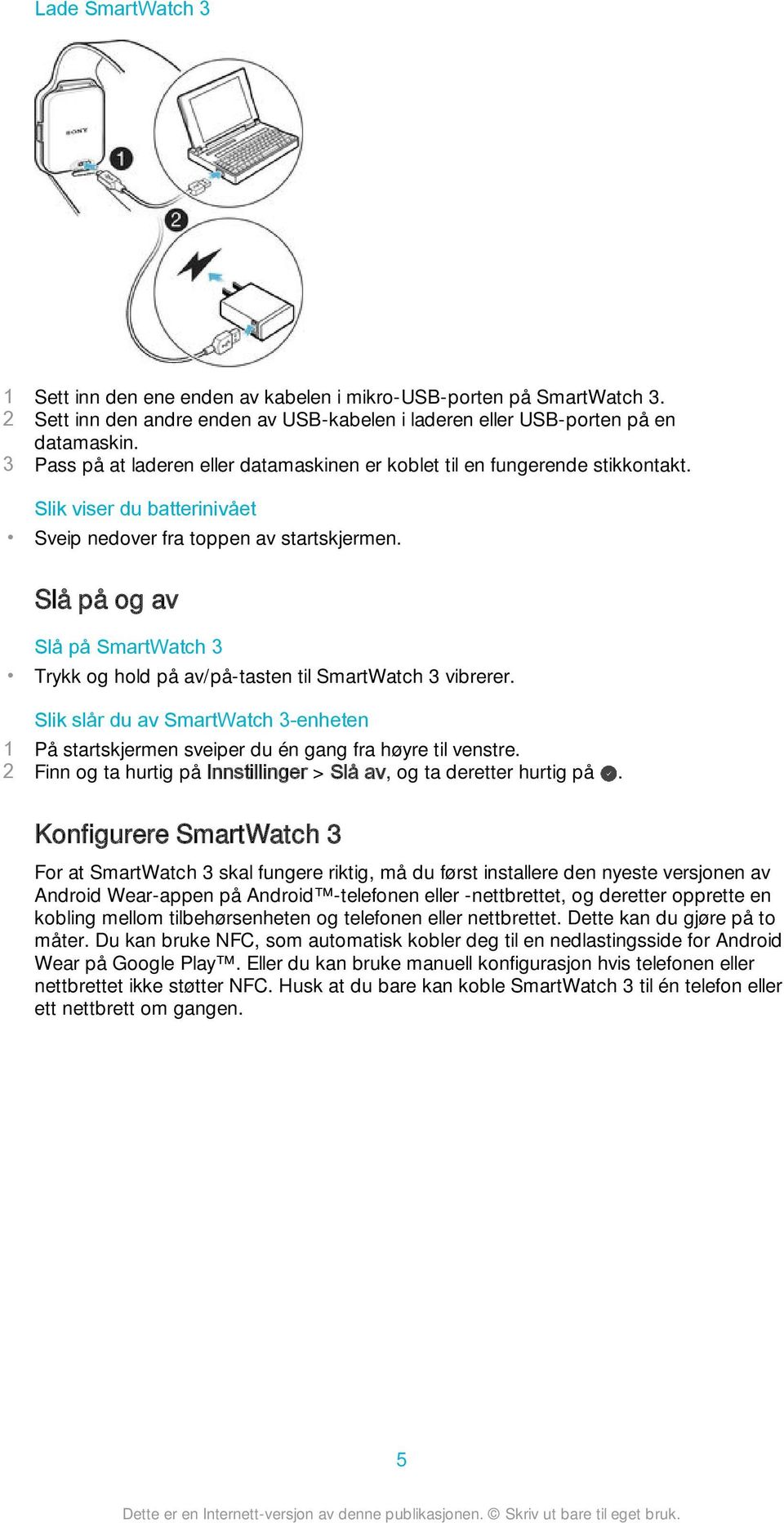 Slå på og av Slå på SmartWatch 3 Trykk og hold på av/på-tasten til SmartWatch 3 vibrerer. Slik slår du av SmartWatch 3-enheten 1 På startskjermen sveiper du én gang fra høyre til venstre.