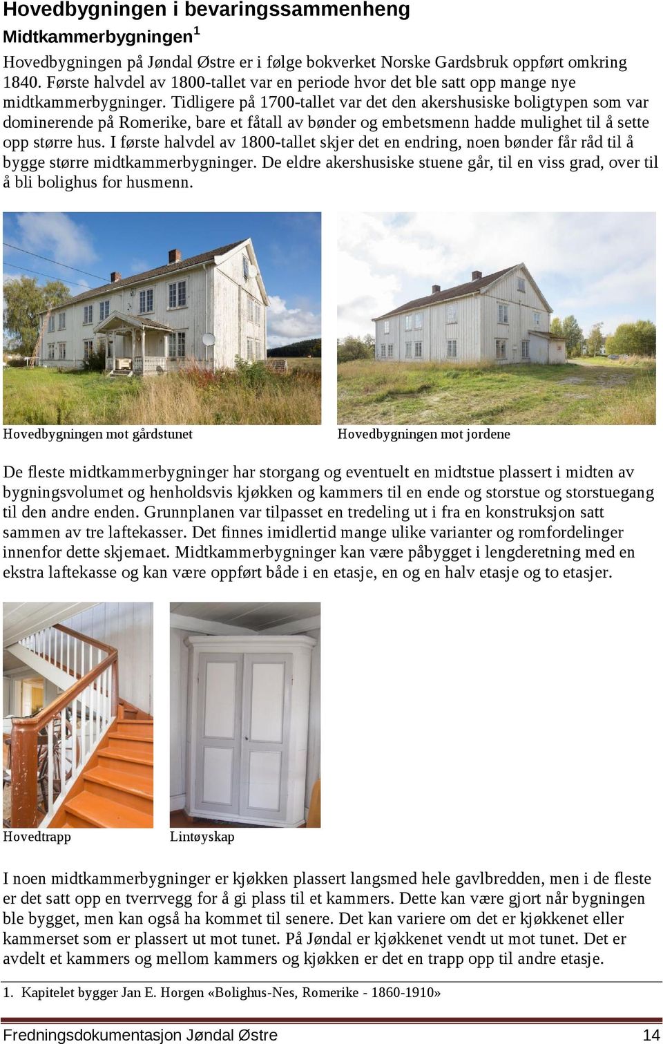 Tidligere på 1700-tallet var det den akershusiske boligtypen som var dominerende på Romerike, bare et fåtall av bønder og embetsmenn hadde mulighet til å sette opp større hus.