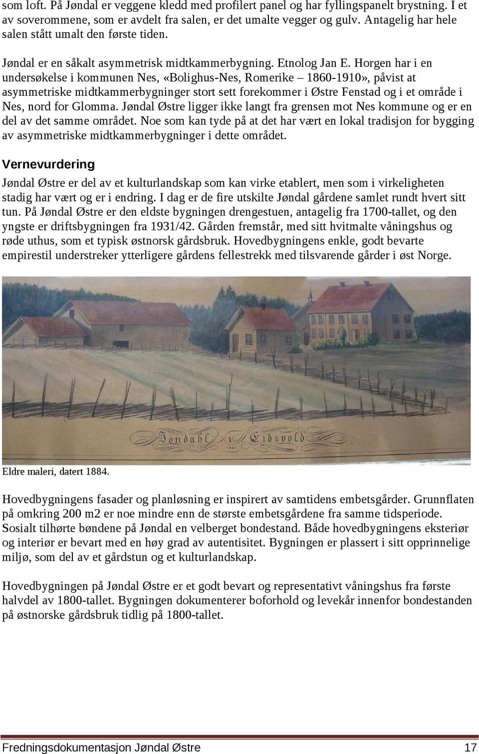 Horgen har i en undersøkelse i kommunen Nes, «Bolighus-Nes, Romerike 1860-1910», påvist at asymmetriske midtkammerbygninger stort sett forekommer i Østre Fenstad og i et område i Nes, nord for Glomma.