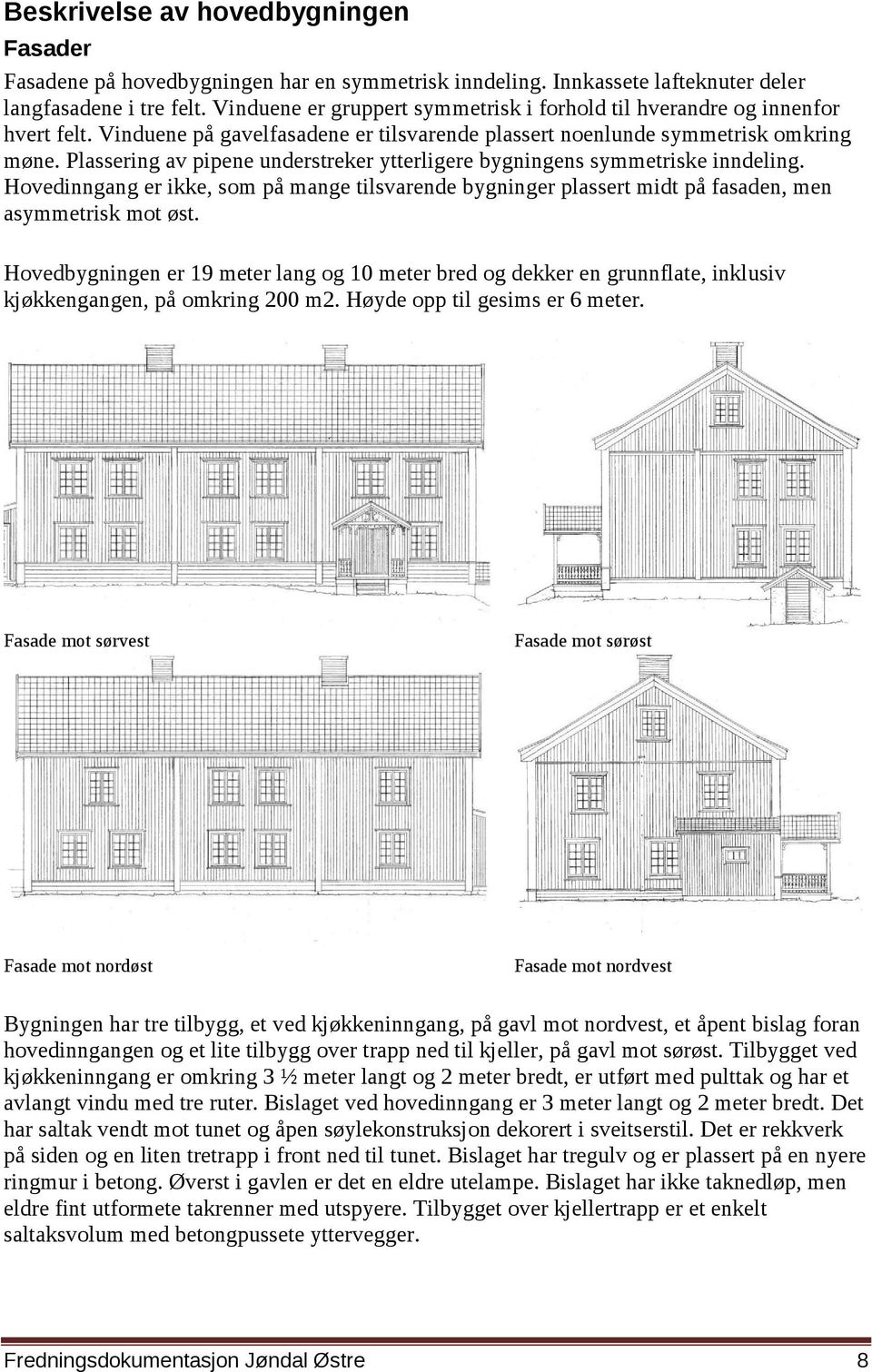 Plassering av pipene understreker ytterligere bygningens symmetriske inndeling. Hovedinngang er ikke, som på mange tilsvarende bygninger plassert midt på fasaden, men asymmetrisk mot øst.